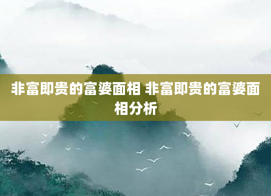 非富即贵的富婆面相 非富即贵的富婆面相分析