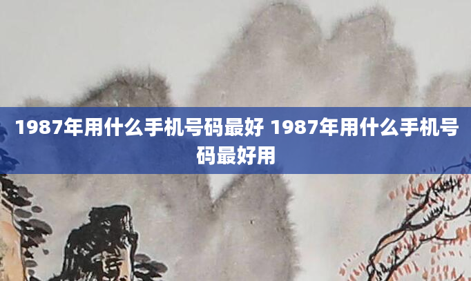 1987年用什么手机号码最好 1987年用什么手机号码最好用