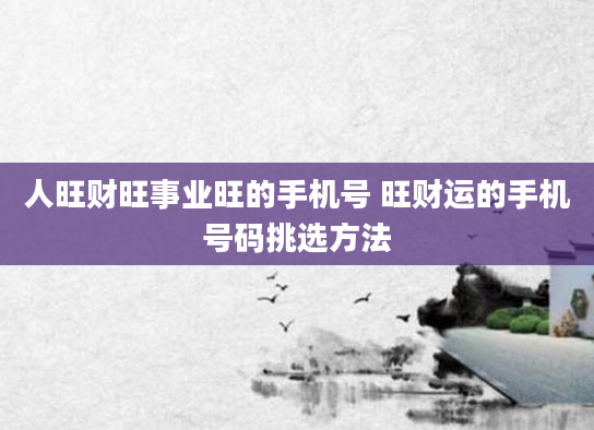 人旺财旺事业旺的手机号 旺财运的手机号码挑选方法