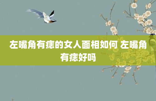 左嘴角有痣的女人面相如何 左嘴角有痣好吗