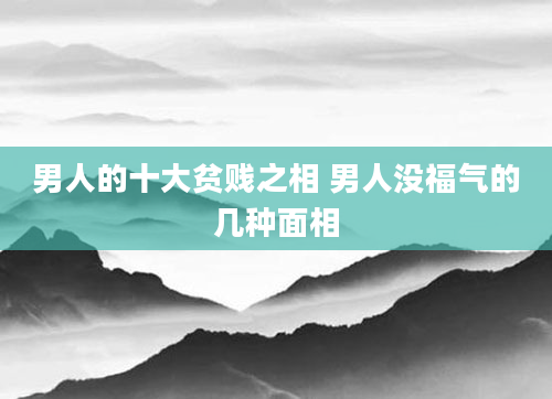 男人的十大贫贱之相 男人没福气的几种面相