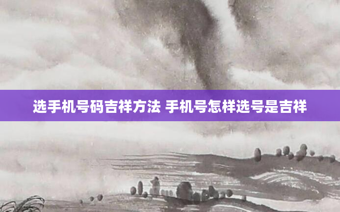 选手机号码吉祥方法 手机号怎样选号是吉祥