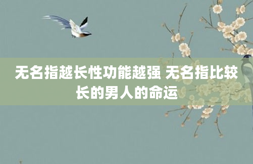 无名指越长性功能越强 无名指比较长的男人的命运