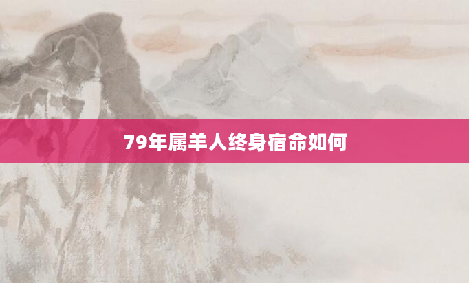 79年属羊人终身宿命如何