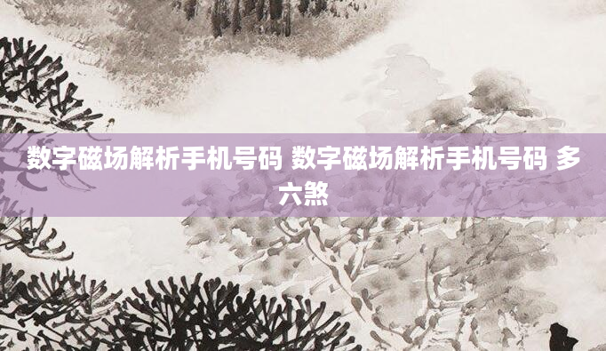 数字磁场解析手机号码 数字磁场解析手机号码 多六煞