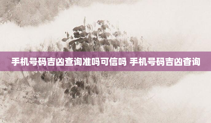手机号码吉凶查询准吗可信吗 手机号码吉凶杳询
