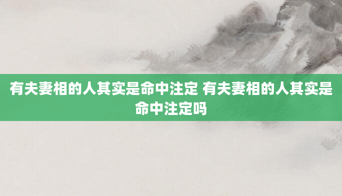 有夫妻相的人其实是命中注定 有夫妻相的人其实是命中注定吗