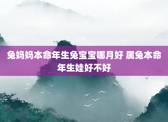 兔妈妈本命年生兔宝宝哪月好 属兔本命年生娃好不好