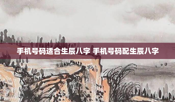 手机号码适合生辰八字 手机号码配生辰八字