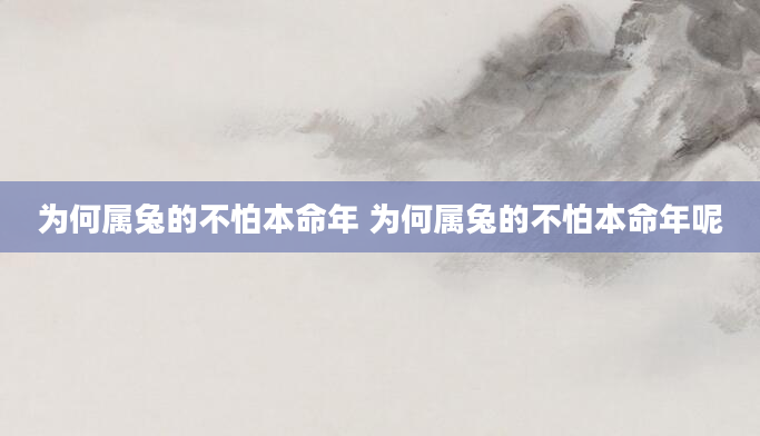 为何属兔的不怕本命年 为何属兔的不怕本命年呢