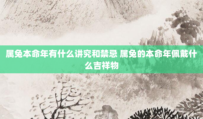 属兔本命年有什么讲究和禁忌 属兔的本命年佩戴什么吉祥物