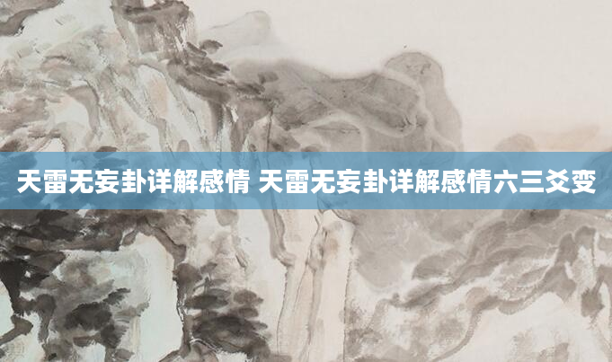 天雷无妄卦详解感情 天雷无妄卦详解感情六三爻变