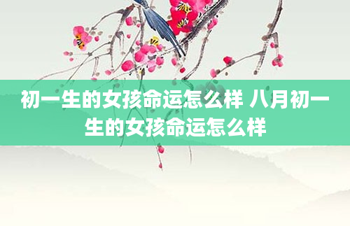 初一生的女孩命运怎么样 八月初一生的女孩命运怎么样