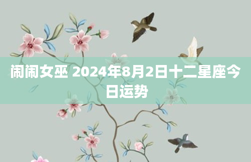 闹闹女巫 2024年8月2日十二星座今日运势