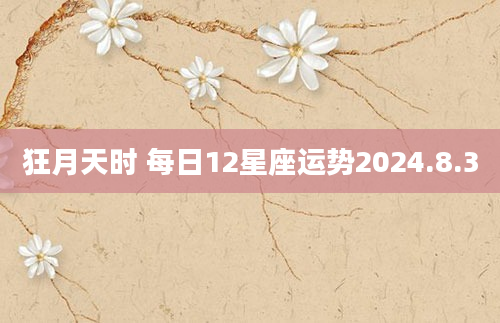 狂月天时 每日12星座运势2024.8.3