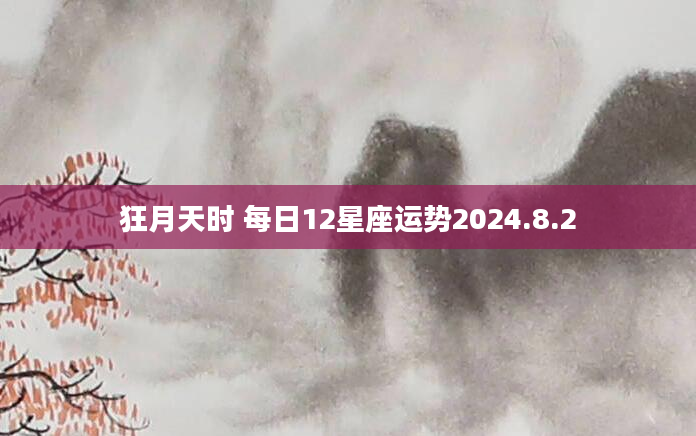 狂月天时 每日12星座运势2024.8.2