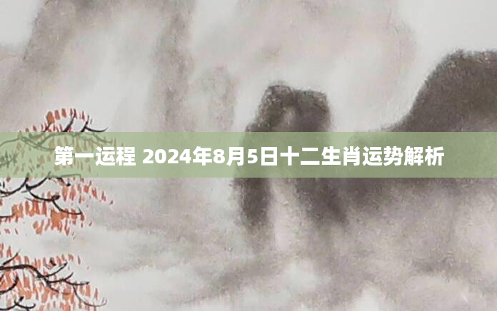 第一运程 2024年8月5日十二生肖运势解析