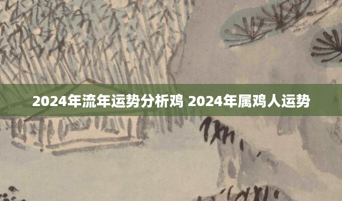 2024年流年运势分析鸡 2024年属鸡人运势