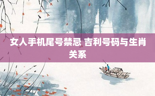 女人手机尾号禁忌 吉利号码与生肖关系