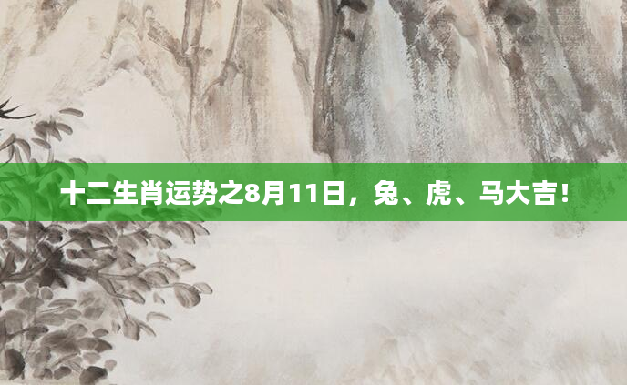 十二生肖运势之8月11日，兔、虎、马大吉！