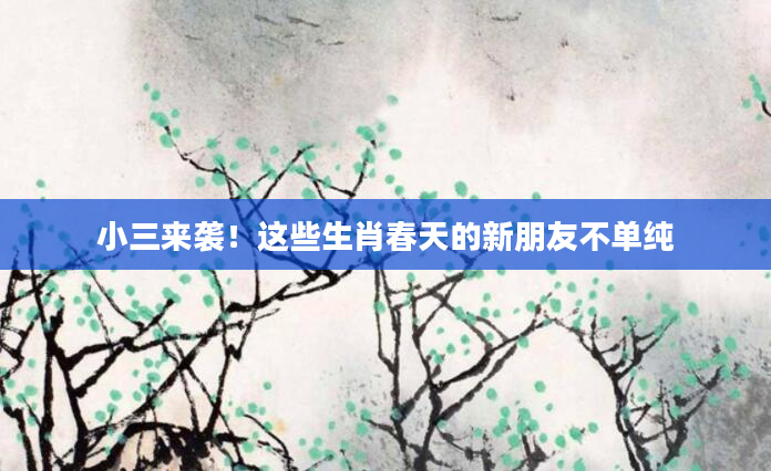 小三来袭！这些生肖春天的新朋友不单纯