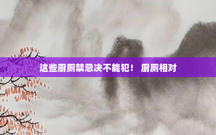 这些厨厕禁忌决不能犯！ 厨厕相对