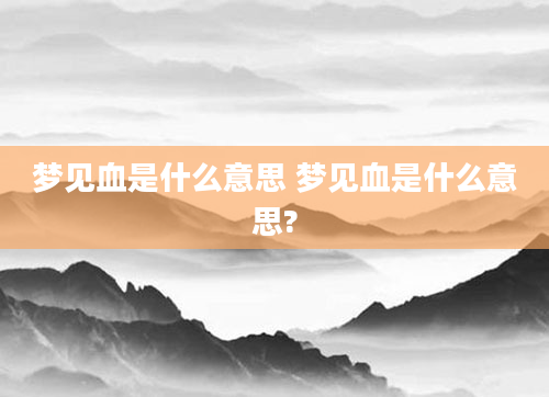 梦见血是什么意思 梦见血是什么意思?