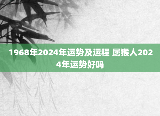 1968年2024年运势及运程 属猴人2024年运势好吗