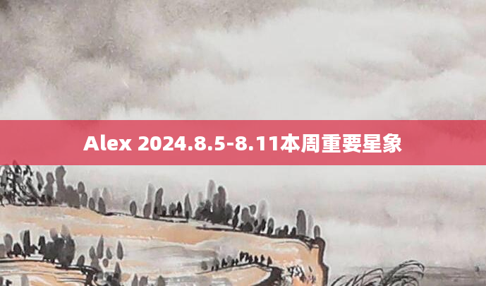 Alex 2024.8.5-8.11本周重要星象