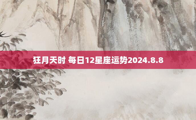 狂月天时 每日12星座运势2024.8.8