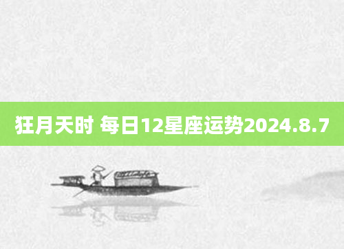 狂月天时 每日12星座运势2024.8.7