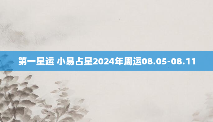第一星运 小易占星2024年周运08.05-08.11