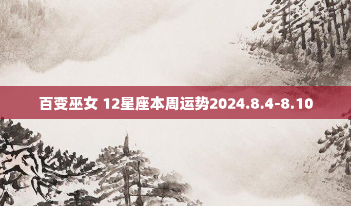 百变巫女 12星座本周运势2024.8.4-8.10