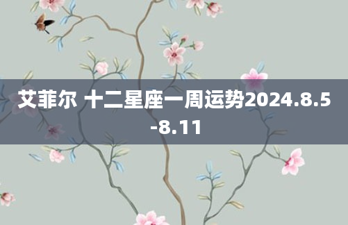 艾菲尔 十二星座一周运势2024.8.5-8.11
