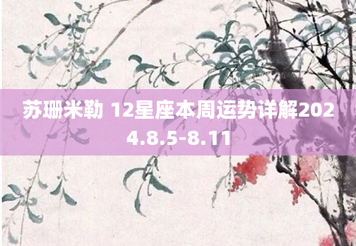 苏珊米勒 12星座本周运势详解2024.8.5-8.11