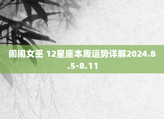 闹闹女巫 12星座本周运势详解2024.8.5-8.11