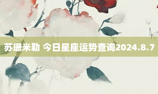 苏珊米勒 今日星座运势查询2024.8.7