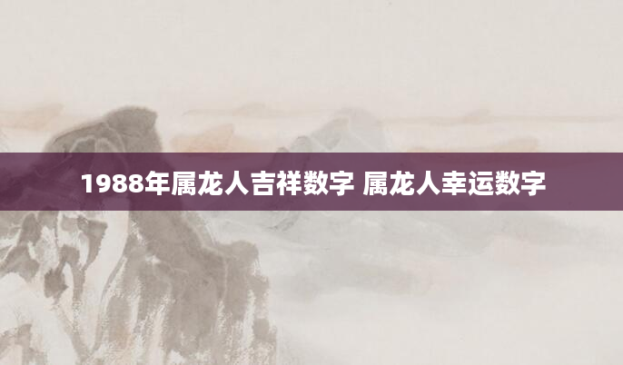 1988年属龙人吉祥数字 属龙人幸运数字