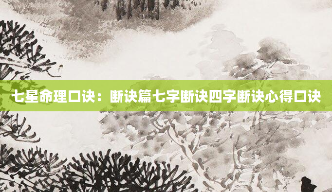 七星命理口诀：断诀篇七字断诀四字断诀心得口诀