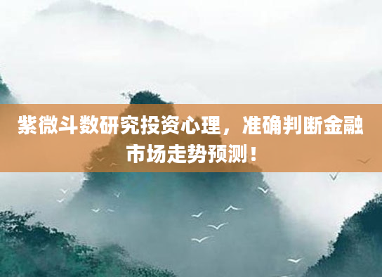 紫微斗数研究投资心理，准确判断金融市场走势预测！