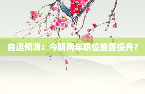 官运预测：今明两年职位能否提升？