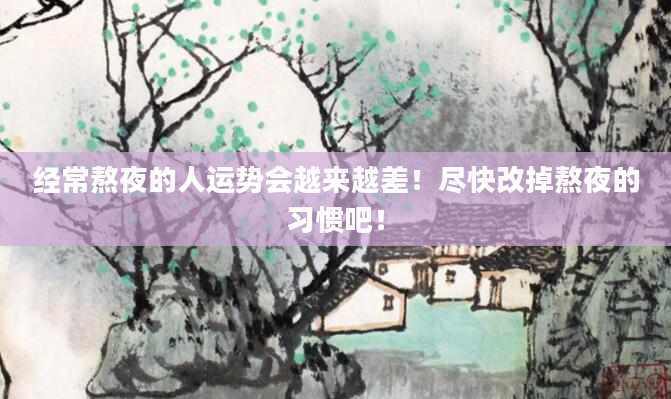 经常熬夜的人运势会越来越差！尽快改掉熬夜的习惯吧！