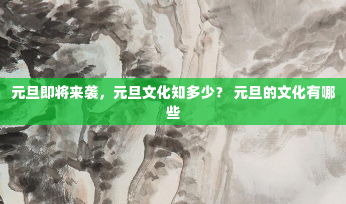 元旦即将来袭，元旦文化知多少？ 元旦的文化有哪些