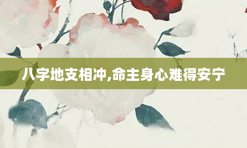 八字地支相冲,命主身心难得安宁