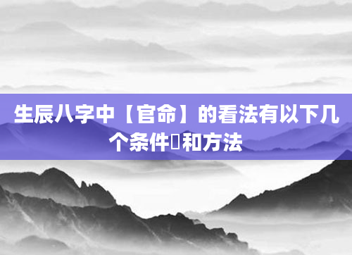 生辰八字中【官命】的看法有以下几个条件和方法