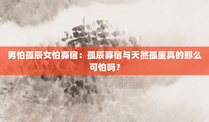 男怕孤辰女怕寡宿：孤辰寡宿与天煞孤星真的那么可怕吗？