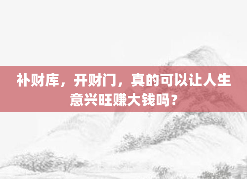 补财库，开财门，真的可以让人生意兴旺赚大钱吗？