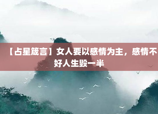 【占星箴言】女人要以感情为主，感情不好人生毁一半