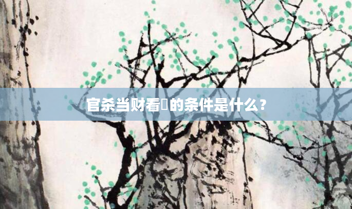 官杀当财看的条件是什么？
