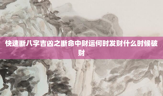 快速断八字吉凶之断命中财运何时发财什么时候破财